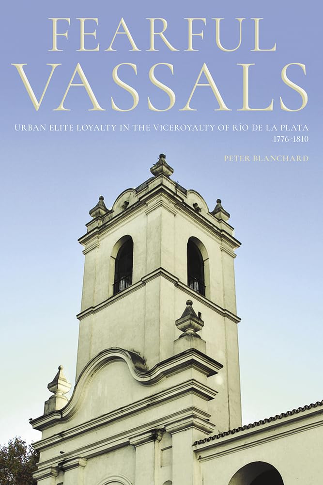 Fearful Vassals: Urban Elite Loyalty in the Viceroyalty of Ro de la Plata, 17761810 (Pitt Latin American Series),Used