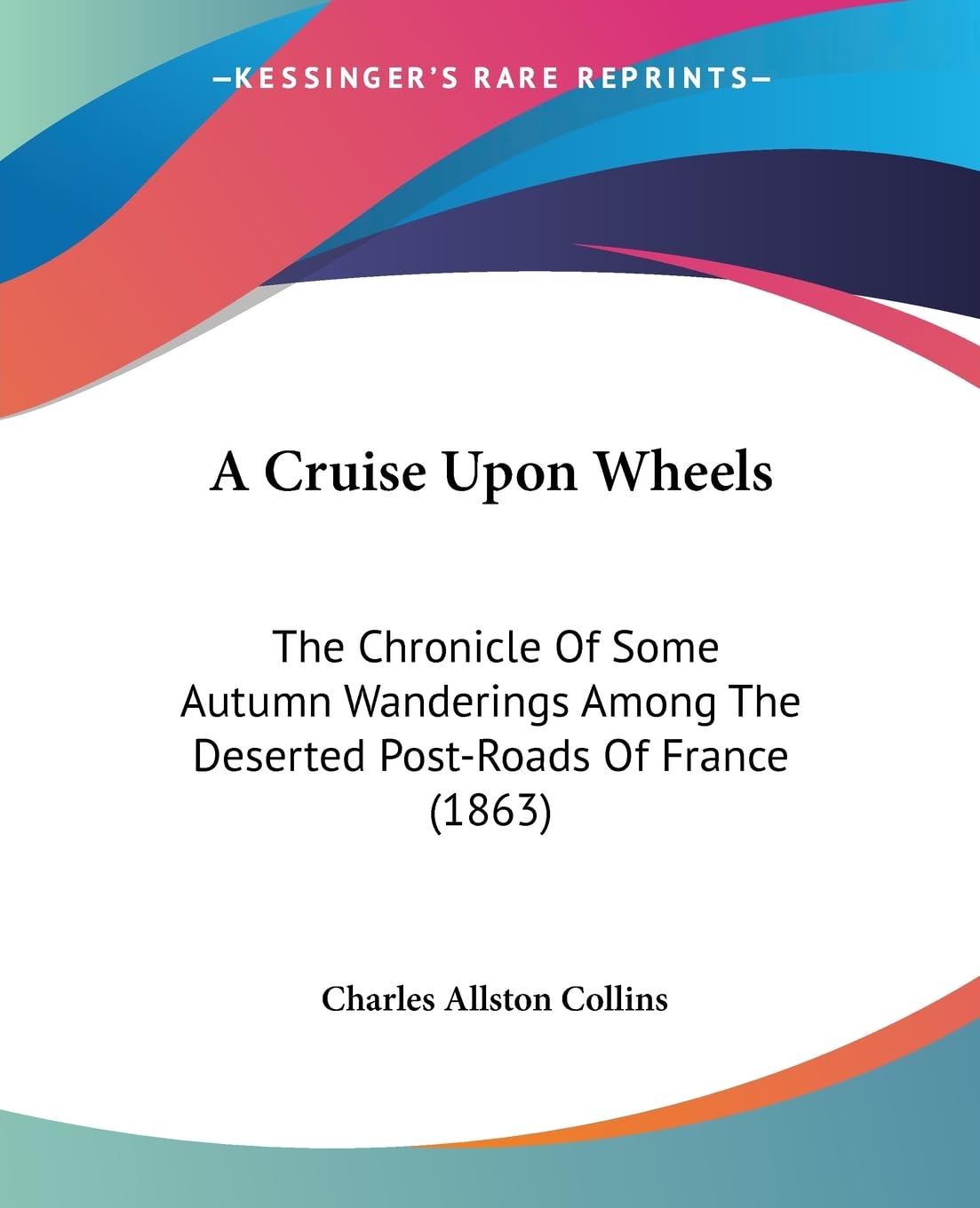A Cruise Upon Wheels: The Chronicle Of Some Autumn Wanderings Among The Deserted Postroads Of France (1863),New