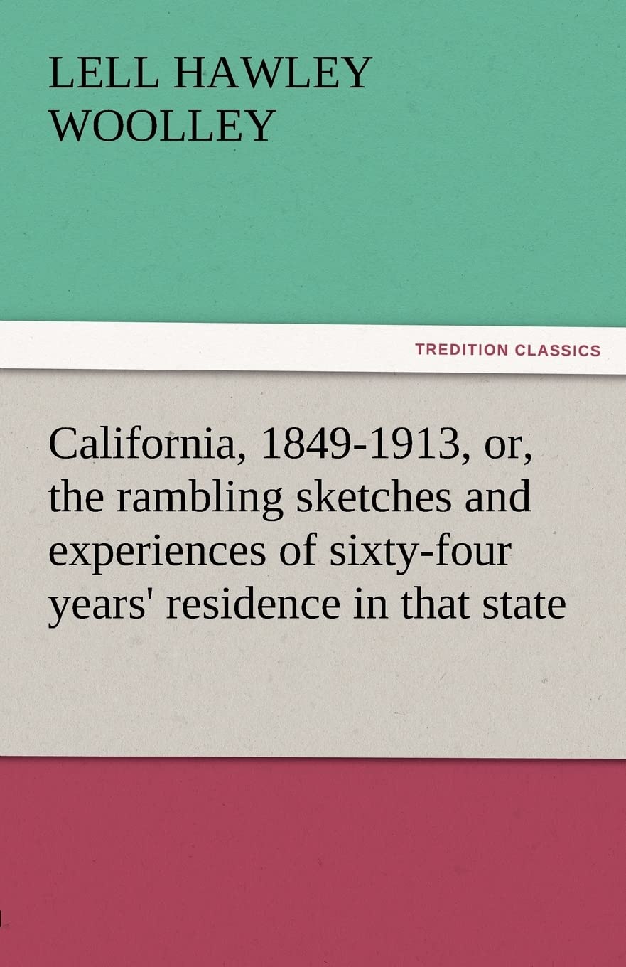 California, 18491913, Or, the Rambling Sketches and Experiences of SixtyFour Years' Residence in That State,Used