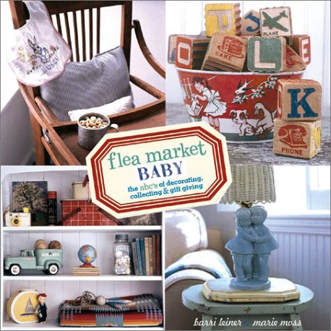 Flea Market Baby: The Abc'S Of Decorating, Collecting & Gift Giving