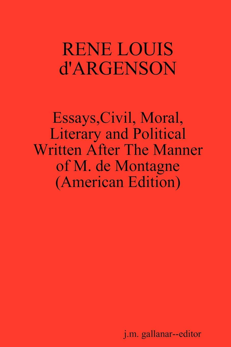 Rene Louis D'Argenson: Essays,Civil, Moral,Literary And Political Written After The Manner Of M. De Montagne(American Edition),New