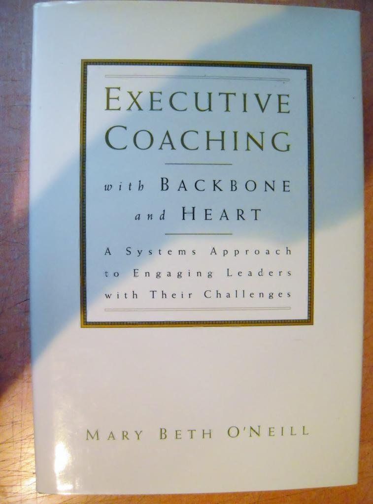 Executive Coaching With Backbone And Heart : A Systems Approach To Engaging Leaders With Their Challenges,New