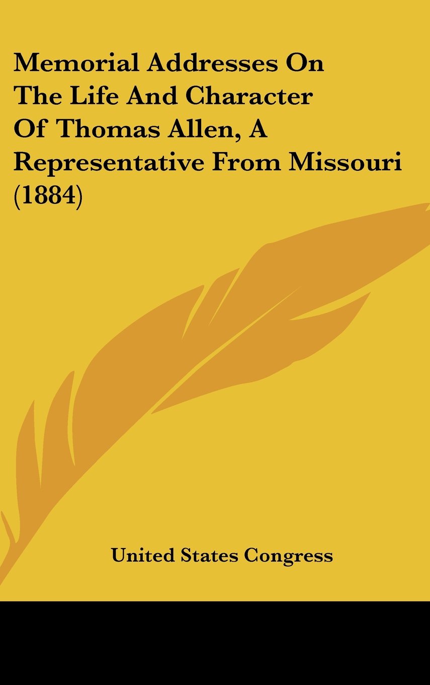 Memorial Addresses on the Life and Character of Thomas Allen, a Representative from Missouri (1884),New