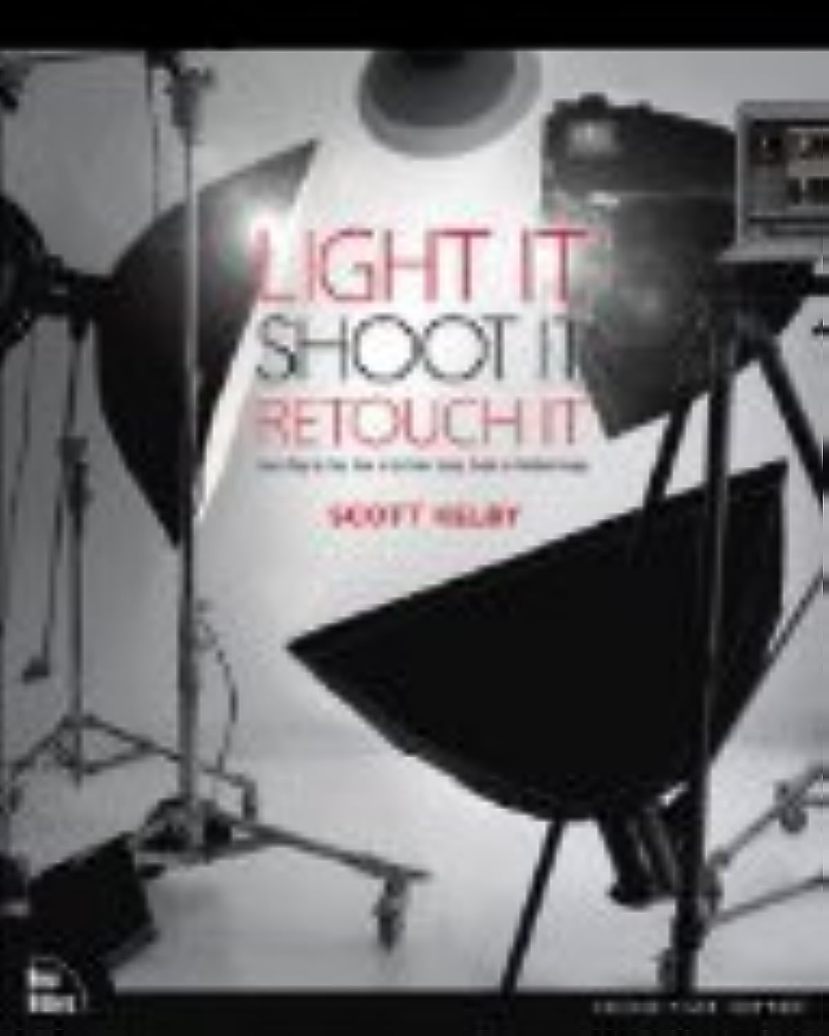 Light It, Shoot It, Retouch It: Learn Step by Step How to Go from Empty Studio to Finished Image,New