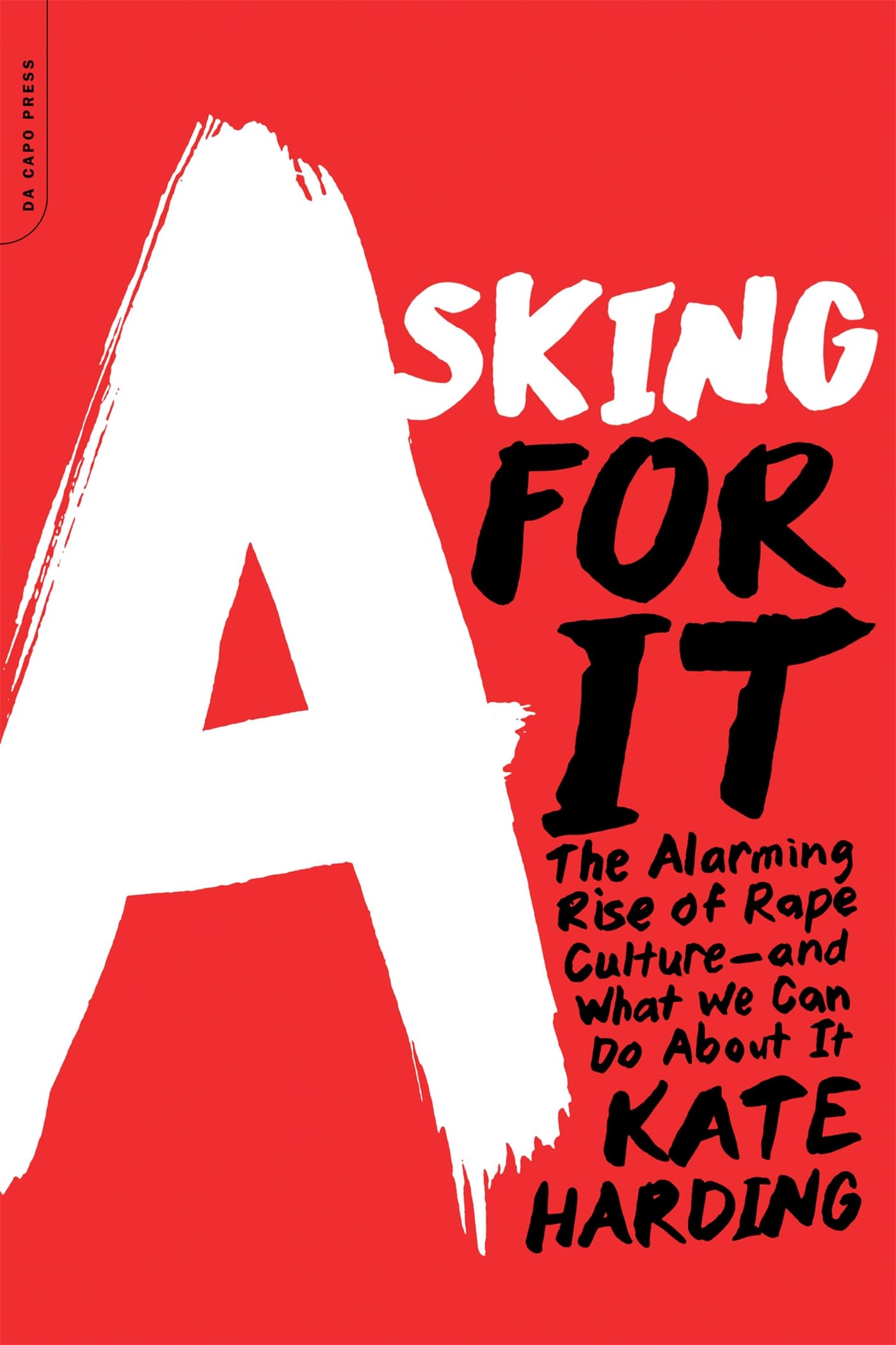 Asking For It: The Alarming Rise Of Rape Cultureand What We Can Do About It,New