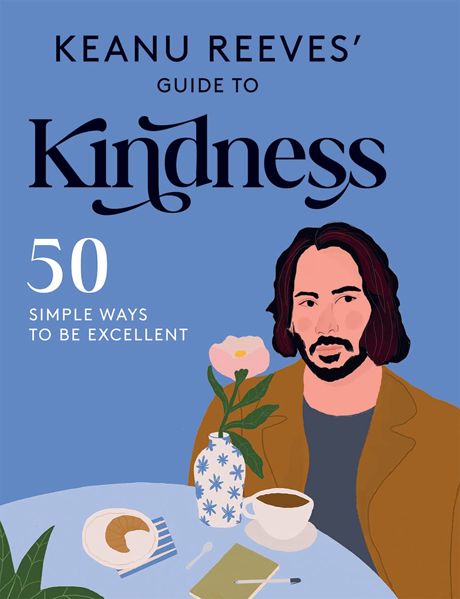 Keanu Reeves' Guide To Kindness: 50 Simple Ways To Be Excellent