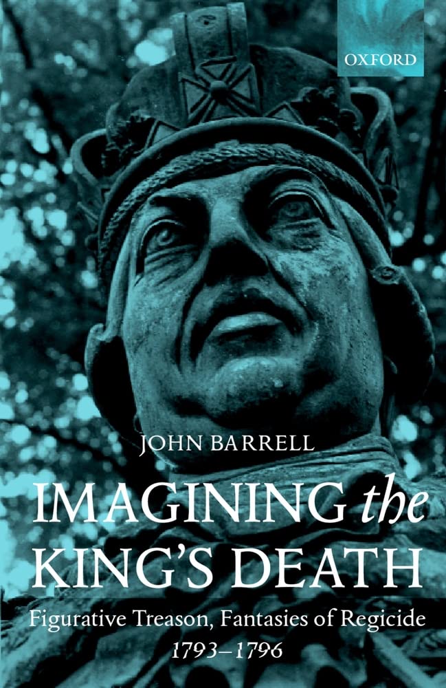 Imagining the King's Death: Figurative Treason, Fantasies of Regicide, 17931796,Used