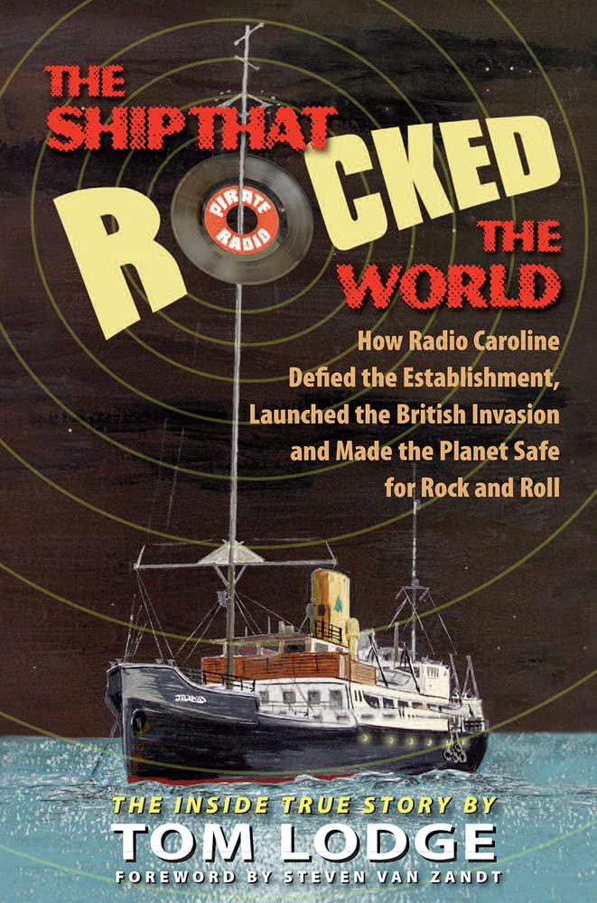 The Ship That Rocked The World: How Radio Caroline Defied The Establishment, Launched The British Invasion, And Made The Planet,New