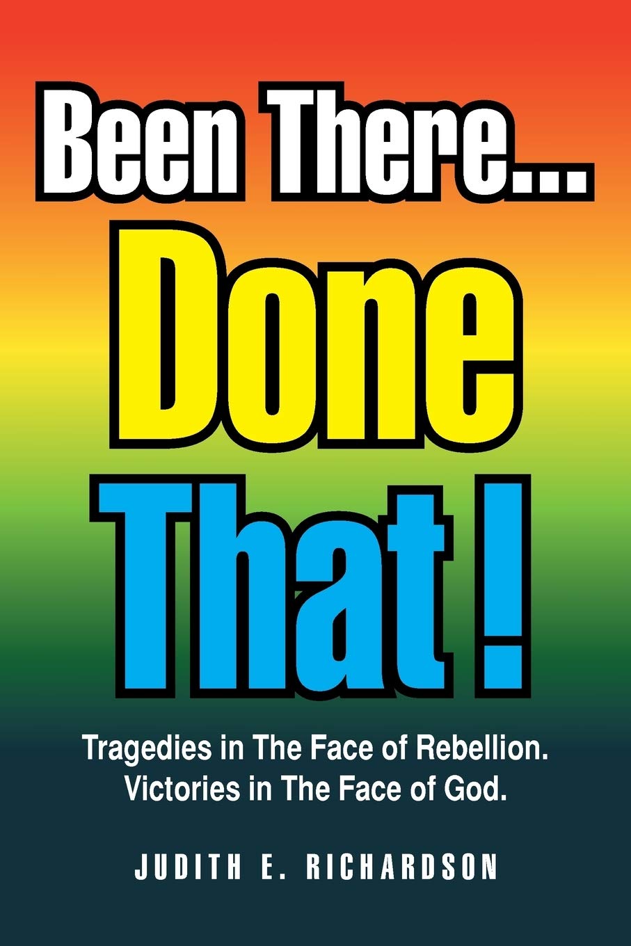 Been There . . . Done That!: Tragedies in The Face of Rebellion. Victories in The Face of God.,New