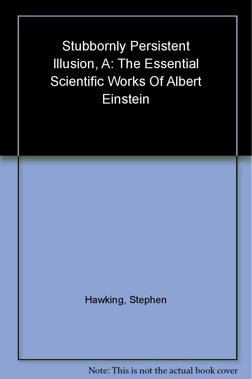 A Stubbornly Persistent Illusion: The Essential Scientific Works Of Albert Einstein,New