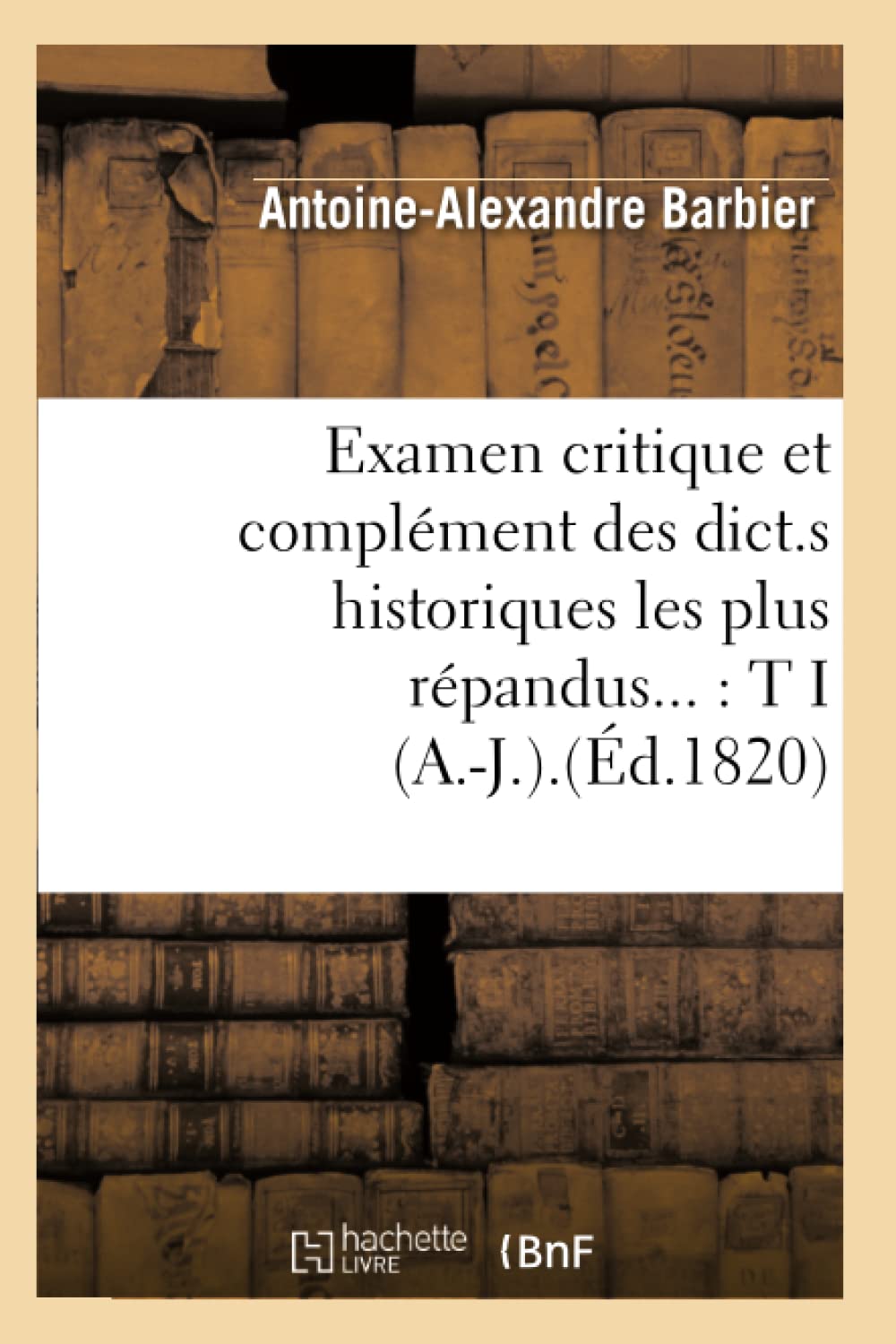 Examen Critique Et Complment Des Dict.S Historiques Les Plus Rpandus: Tome I (A.J.).(D.1820) (Histoire) (French Edition),New