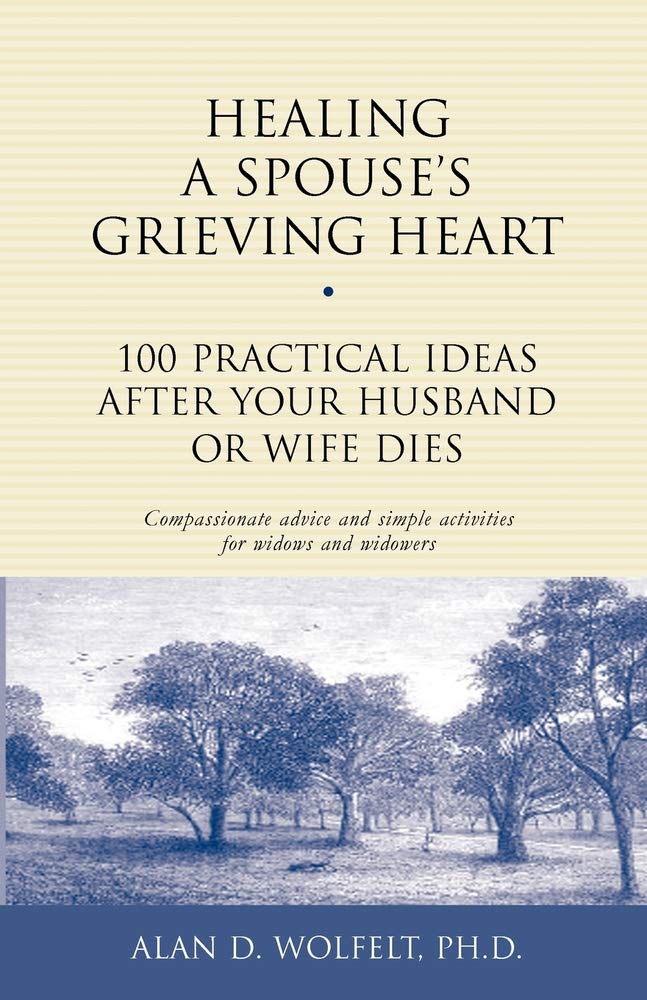 Healing A Spouse'S Grieving Heart: 100 Practical Ideas After Your Husband Or Wife Dies (Healing Your Grieving Heart Series)