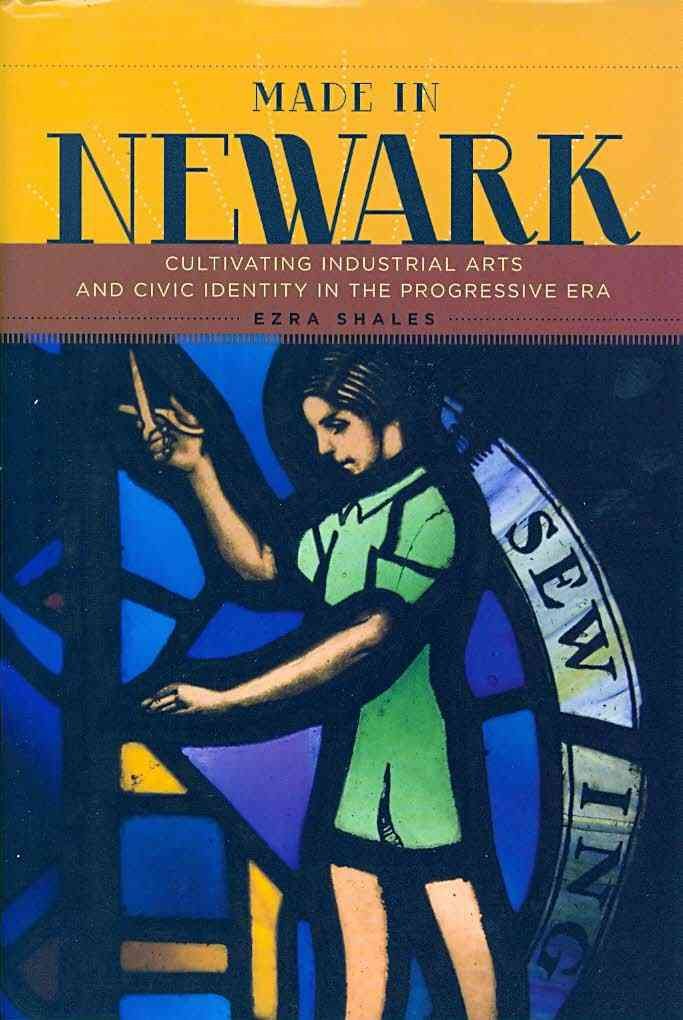 Made In Newark: Cultivating Industrial Arts And Civic Identity In The Progressive Era,Used