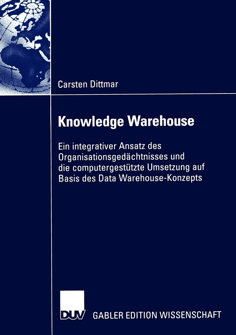 Knowledge Warehouse: Ein integrativer Ansatz des Organisationsgedchtnisses und die computergesttzte Umsetzung auf Basis des Data,Used