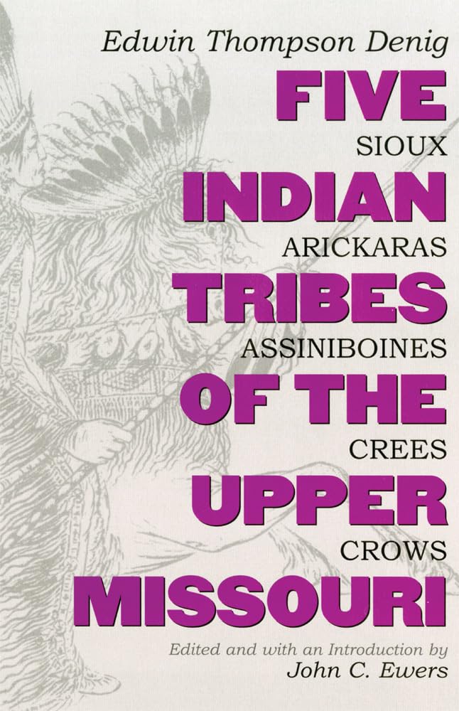 Five Indian Tribes of the Upper Missouri: Sioux, Arickaras, Assiniboines, Crees, Crows (Volume 59) (The Civilization of the Amer,New