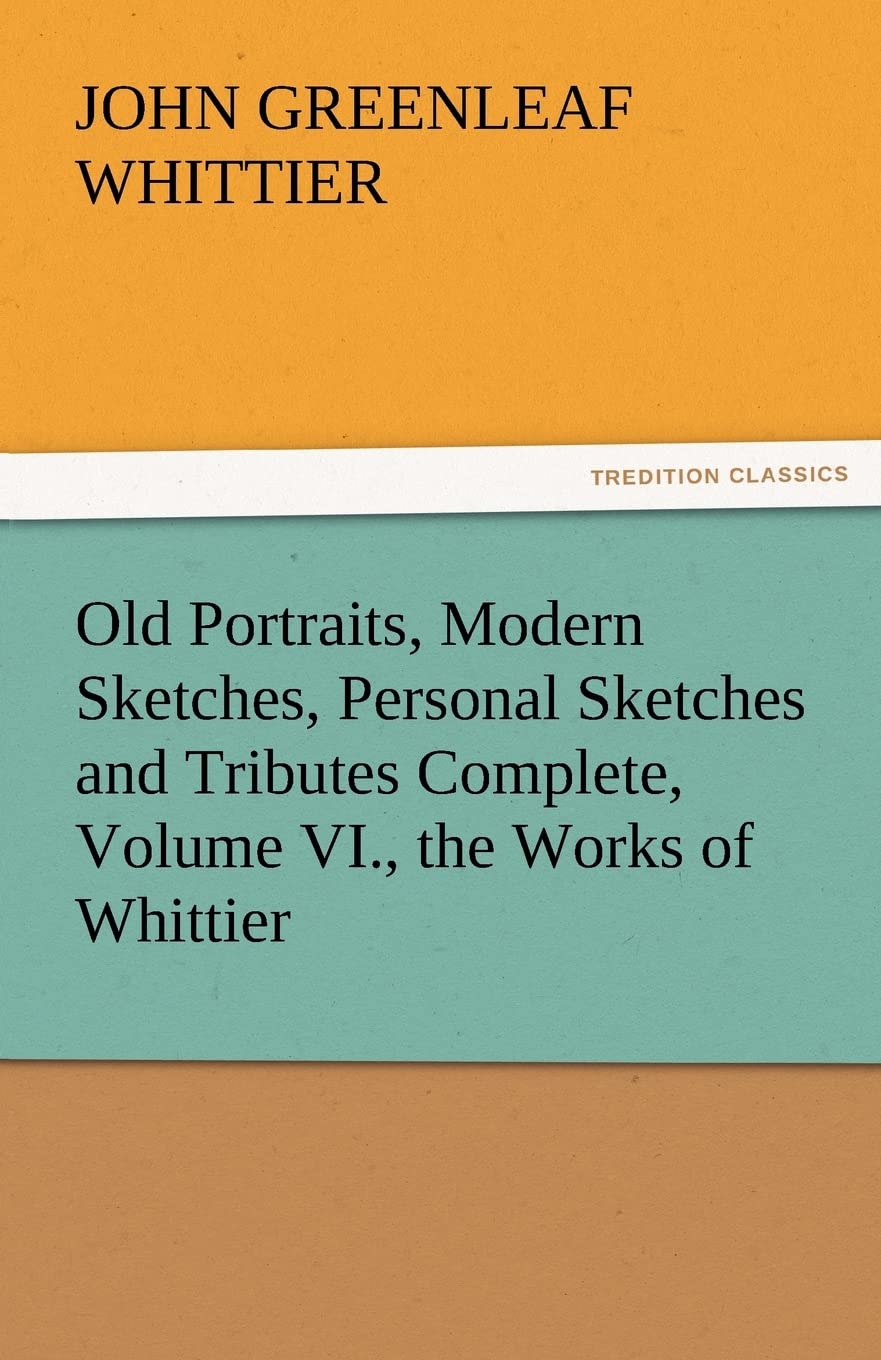 Old Portraits, Modern Sketches, Personal Sketches and Tributes Complete, Volume VI., the Works of Whittier,Used
