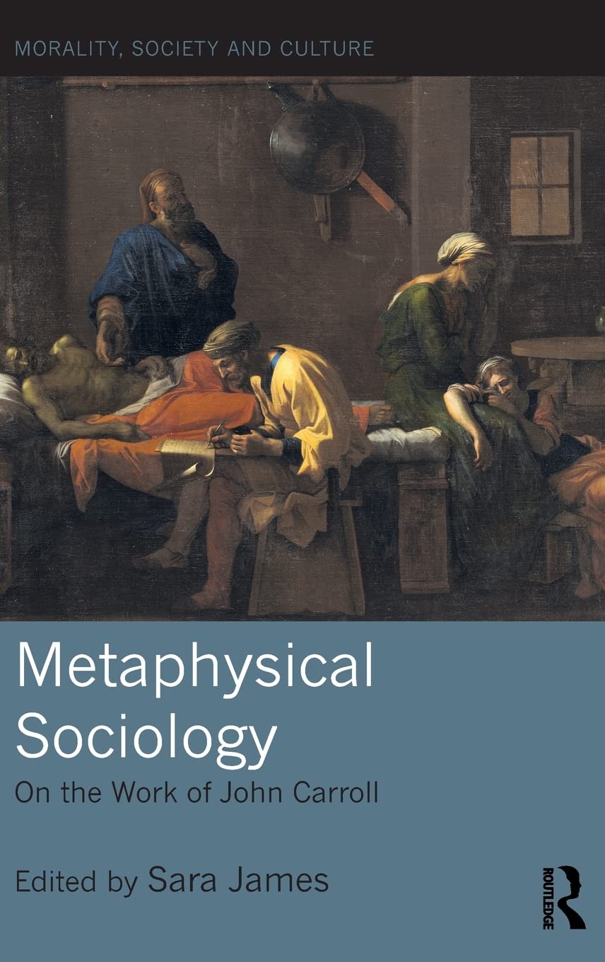 Metaphysical Sociology: On the Work of John Carroll (Morality, Society and Culture),Used