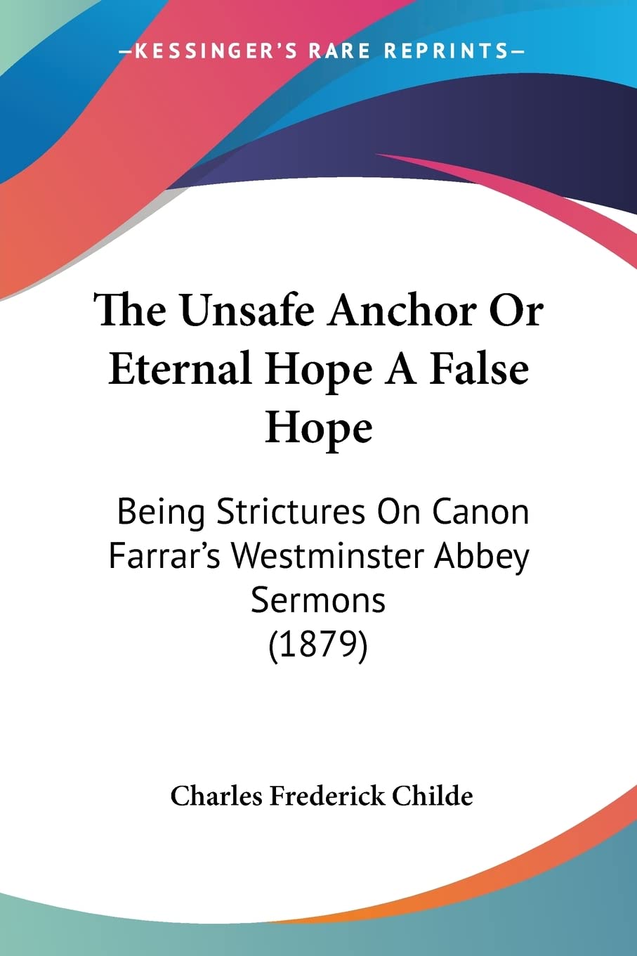 The Unsafe Anchor Or Eternal Hope A False Hope: Being Strictures On Canon Farrar's Westminster Abbey Sermons (1879),Used