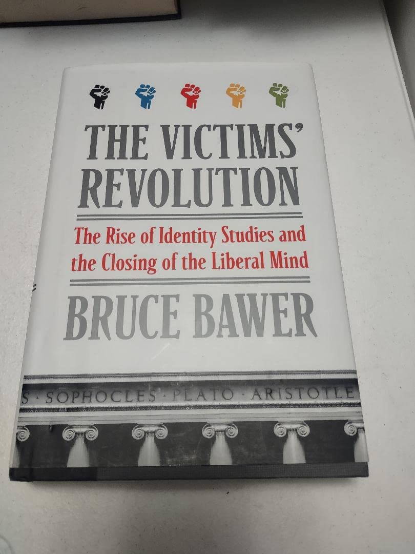 The Victims' Revolution: The Rise Of Identity Studies And The Closing Of The Liberal Mind,New
