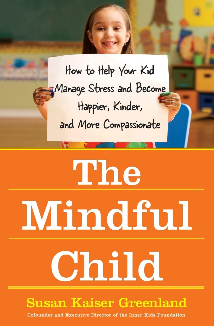 The Mindful Child: How to Help Your Kid Manage Stress and Become Happier, Kinder, and More Compassionate,New