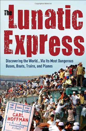 The Lunatic Express: Discovering the World . . . via Its Most Dangerous Buses, Boats, Trains, and Planes,Used
