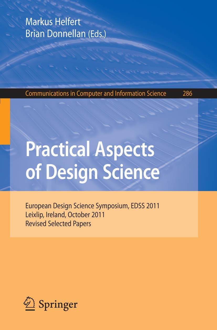 Practical Aspects of Design Science: European Design Science Symposium, EDSS 2011, Leixlip, Ireland, October 14, 2011, Revised S,Used