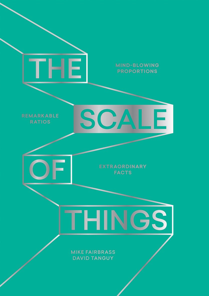 The Scale of Things: Mindblowing Proportions, Remarkable Ratios and Extraordinary Facts,New