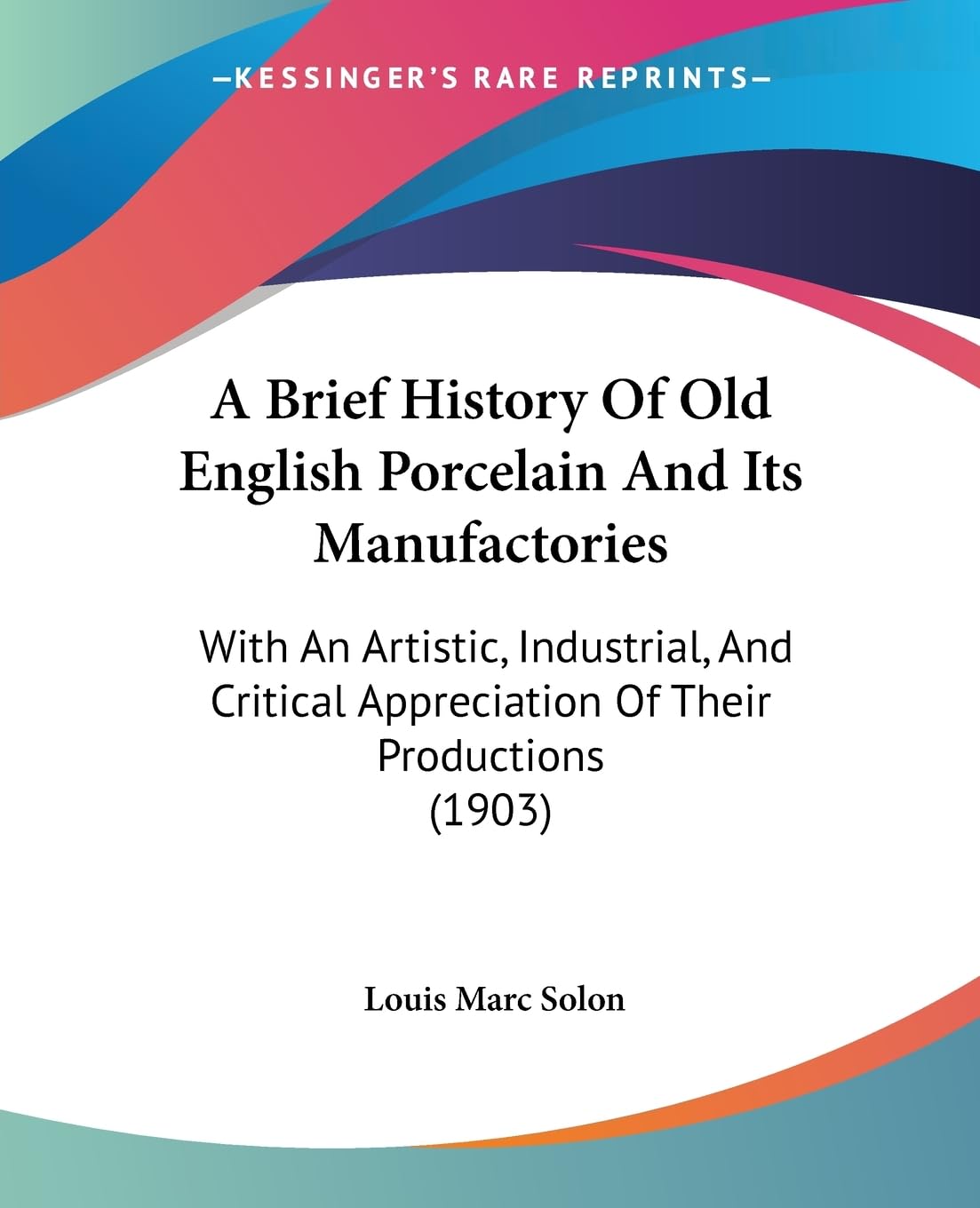 A Brief History Of Old English Porcelain And Its Manufactories: With An Artistic, Industrial, And Critical Appreciation Of Their,New