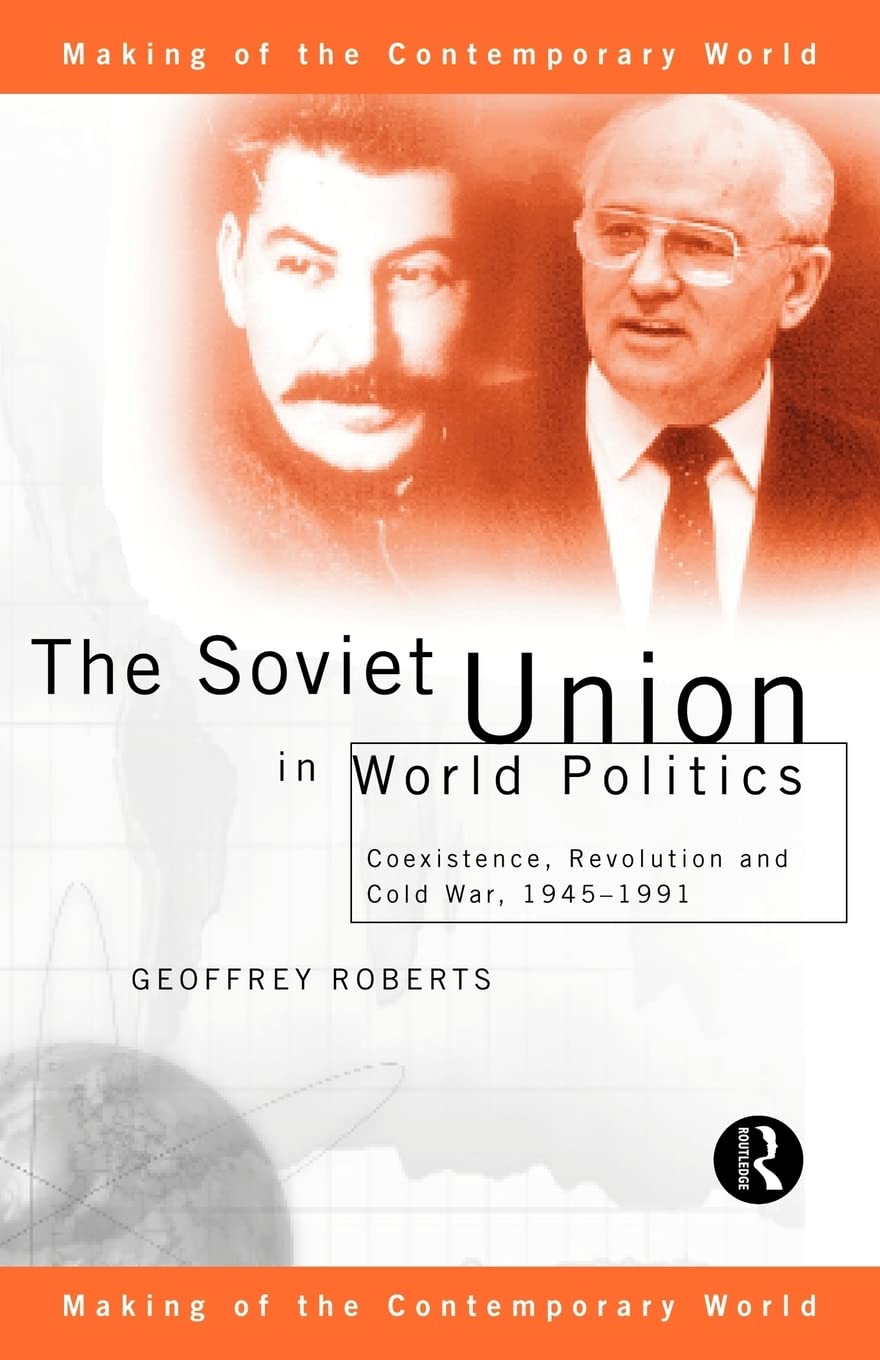 The Soviet Union In World Politics: Coexistence, Revolution And Cold War, 19451991 (The Making Of The Contemporary World)