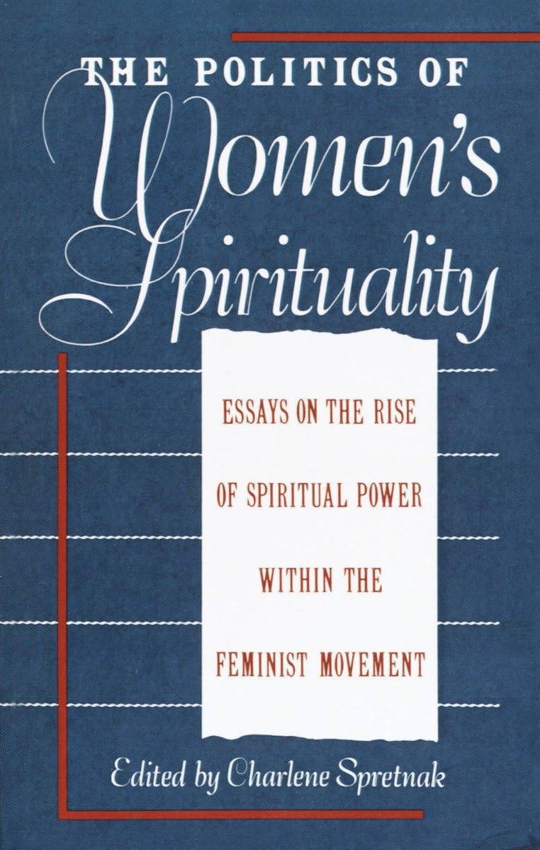 The Politics of Women's Spirituality: Essays by Founding Mothers of the Movement,New