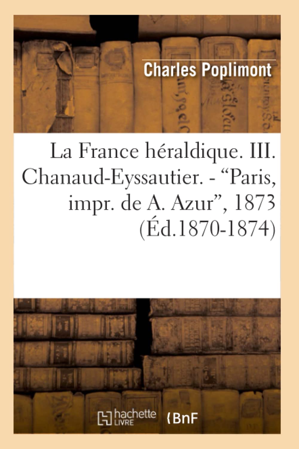 La France Hraldique. III. ChanaudEyssautier. Paris, Impr. de A. Azur, 1873 (Ed.18701874) (Histoire) (French Edition),Used