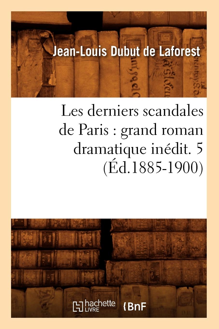 Les Derniers Scandales De Paris: Grand Roman Dramatique Indit. 5 (D.18851900) (Litterature) (French Edition),New