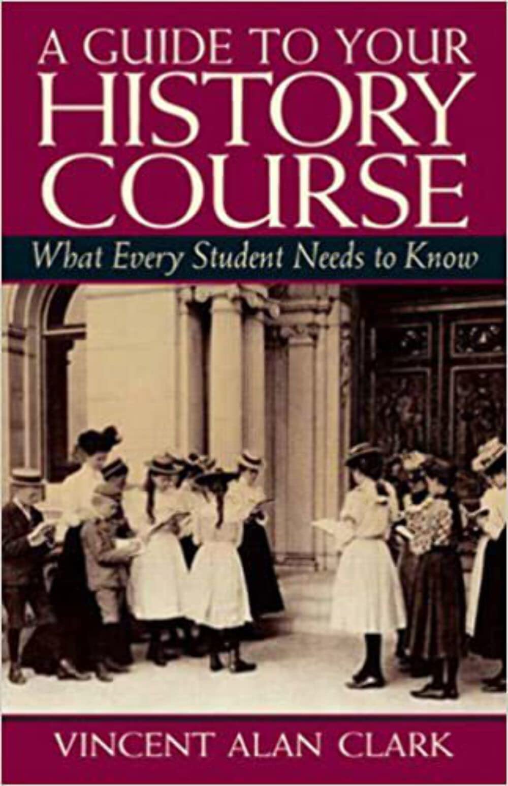A Guide To Your History Course: What Every Student Needs to Know,New