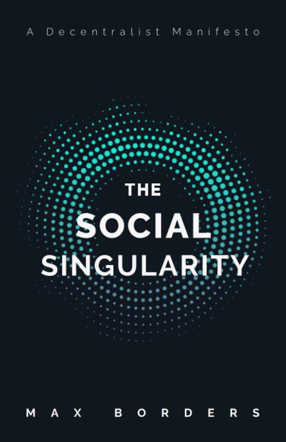 The Social Singularity: How decentralization will allow us to transcend politics, create global prosperity, and avoid the robot ,New