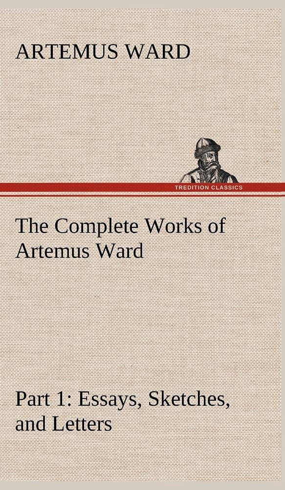 The Complete Works of Artemus Ward  Part 1: Essays, Sketches, and Letters,Used
