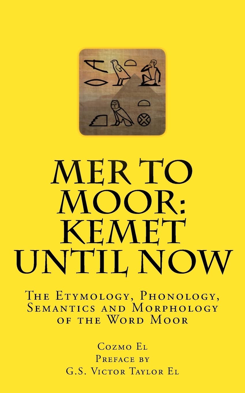 Mer to Moor: Kemet until Now: The Etymology, Phonology, Semantics and Morphology of the Word Moor (Moor What They Didn't Teach Y,Used