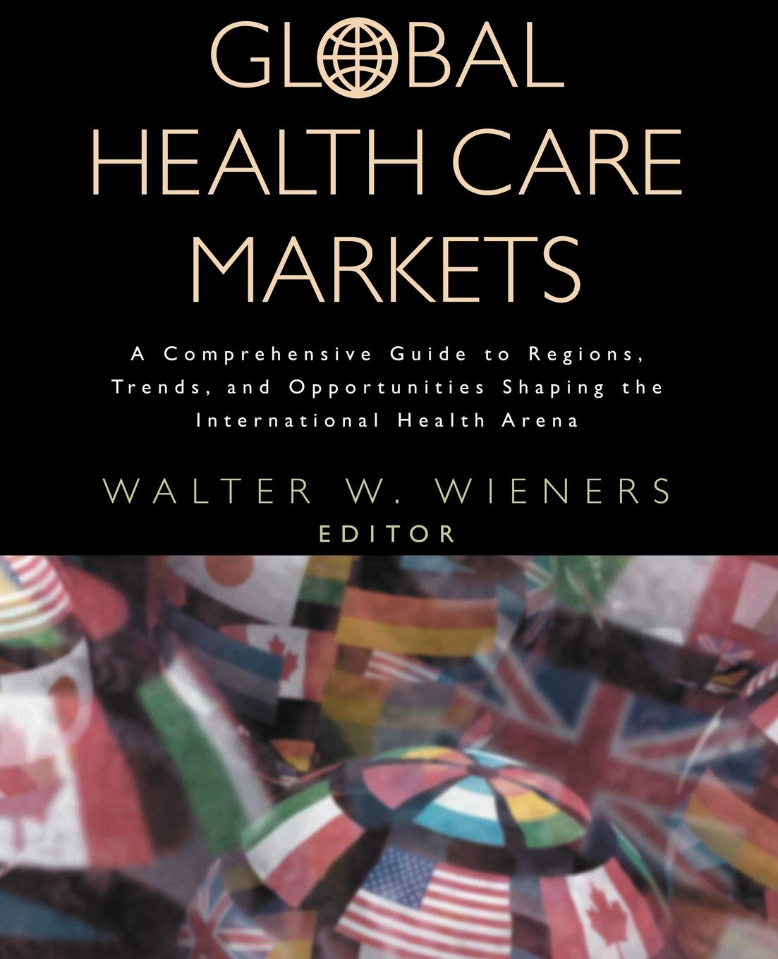 Global Health Care Markets: A Comprehensive Guide to Regions, Trends, and Opportunities Shaping the International Health Arena,Used