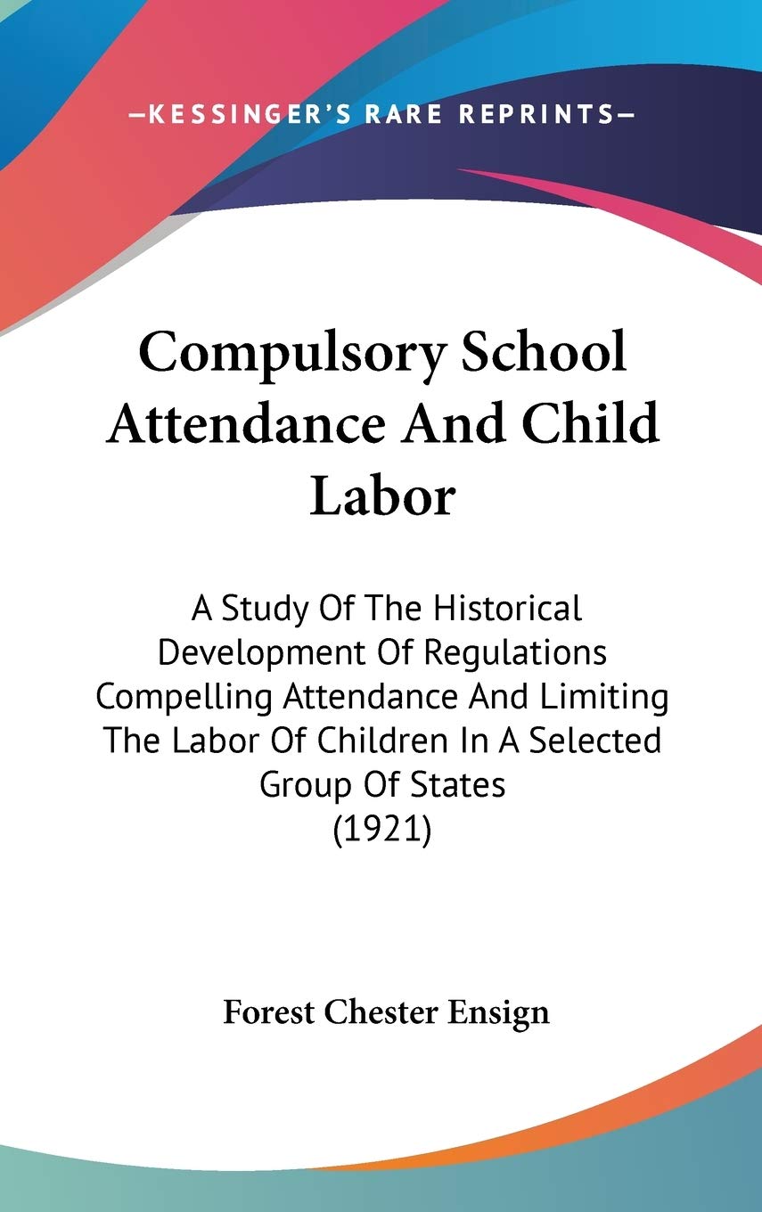 Compulsory School Attendance And Child Labor: A Study Of The Historical Development Of Regulations Compelling Attendance And Lim,New