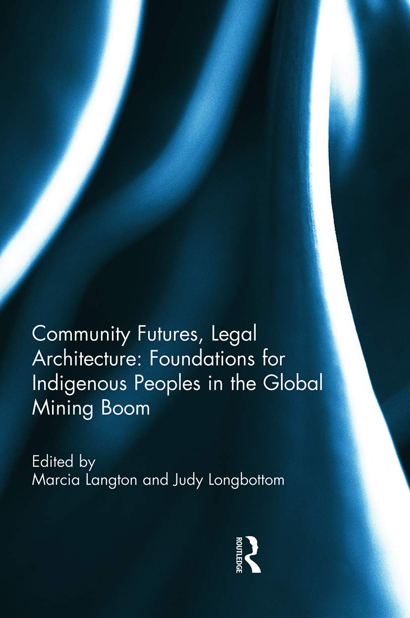 Community Futures, Legal Architecture: Foundations for Indigenous Peoples in the Global Mining Boom,Used