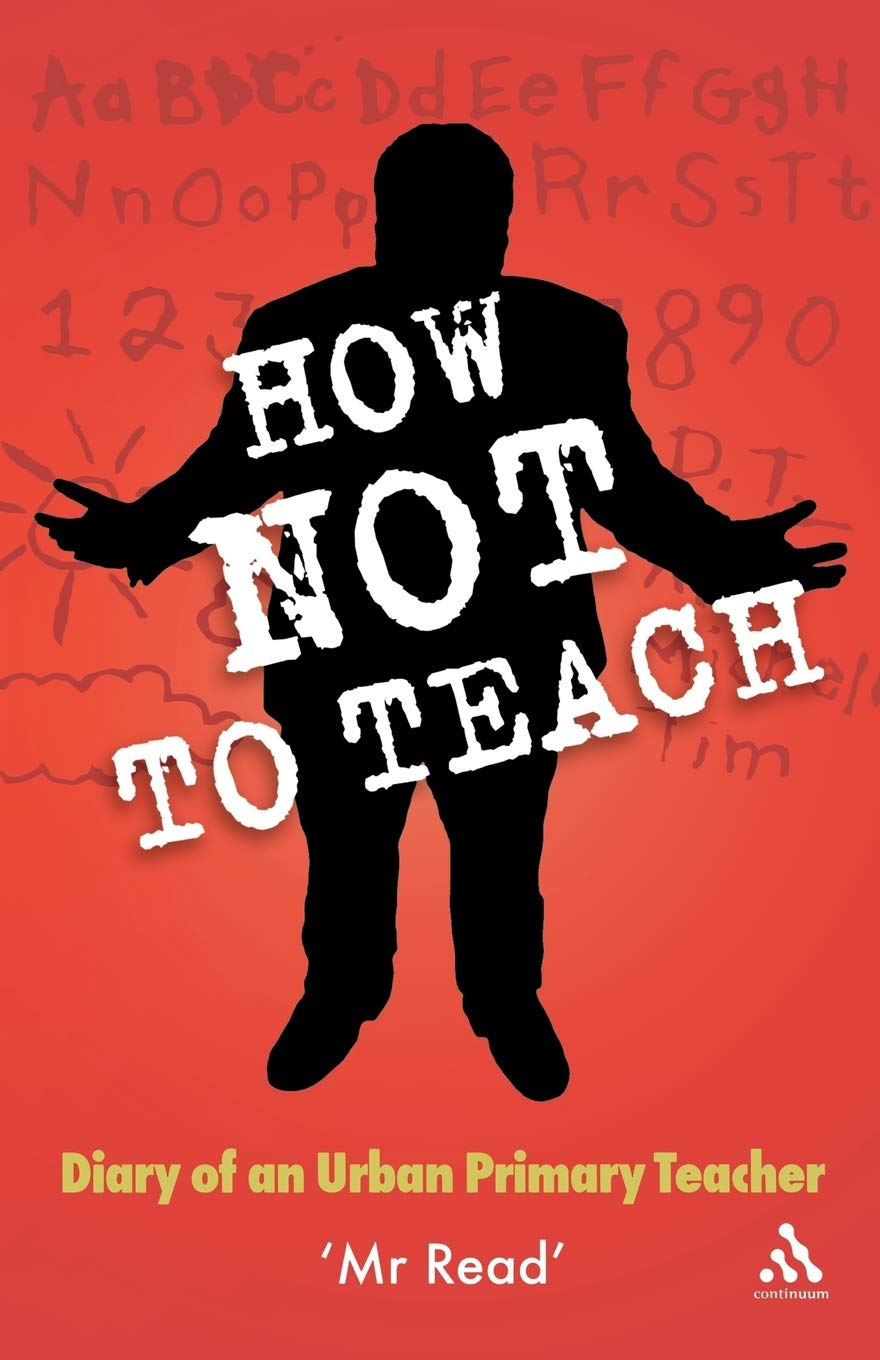 How Not To Teach: Diary Of An Urban Primary Teacher (Practical Teaching Guides),New