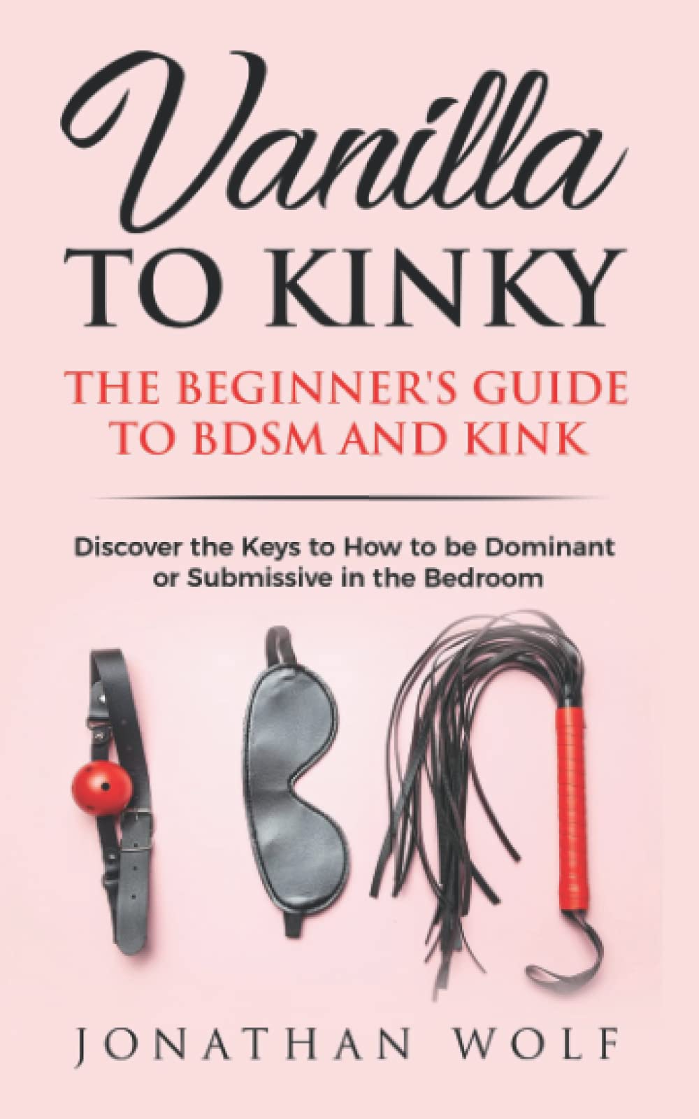 Vanilla to Kinky: The Beginner's Guide to BDSM and Kink: Discover the Keys to How to Be Dominant or Submissive in the Bedroom (B,Used