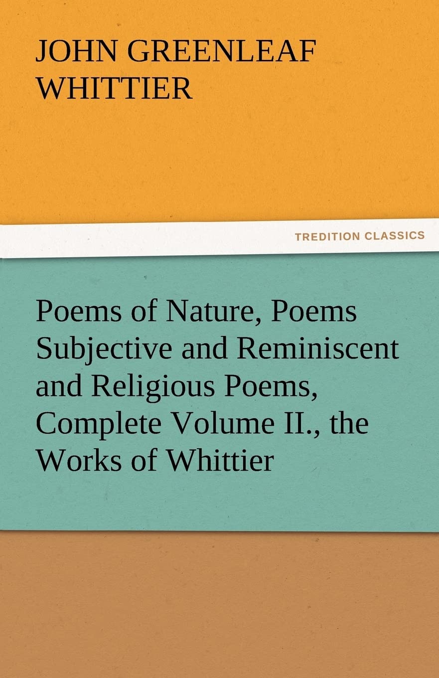 Poems of Nature, Poems Subjective and Reminiscent and Religious Poems, Complete Volume II., the Works of Whittier,Used