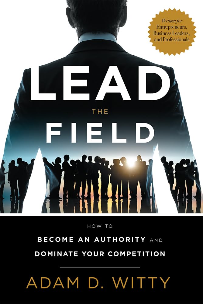 Lead The Field: How To Become An Authority And Dominate Your Competition,Used