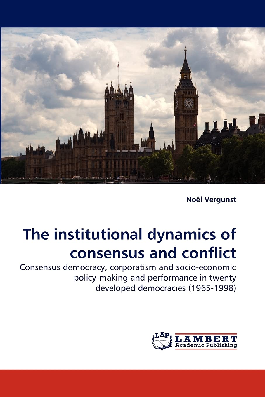 The institutional dynamics of consensus and conflict: Consensus democracy, corporatism and socioeconomic policymaking and perf,Used