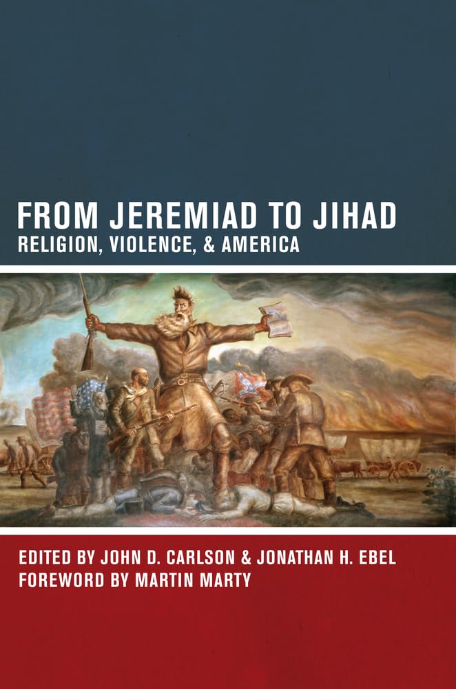 From Jeremiad To Jihad: Religion, Violence, And America,New