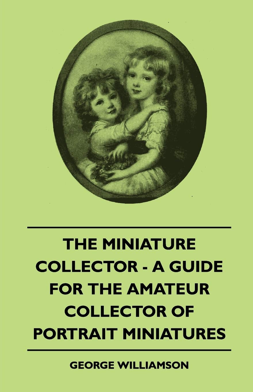 The Miniature Collector  A Guide For The Amateur Collector Of Portrait Miniatures,Used