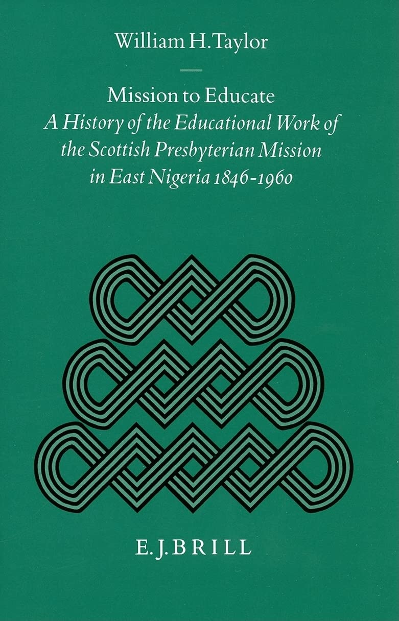 Mission to Educate: A History of the Educational Work of the Scottish Presbyterian Mission in East Nigeria, 18461960 (Studies o,Used