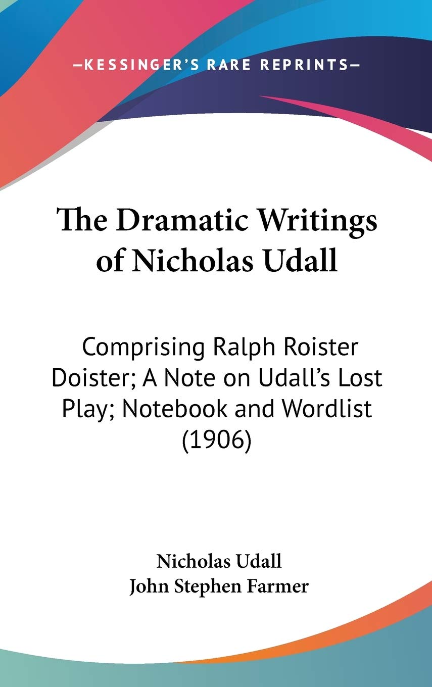 The Dramatic Writings Of Nicholas Udall: Comprising Ralph Roister Doister; A Note On Udall'S Lost Play; Notebook And Wordlist (1,New