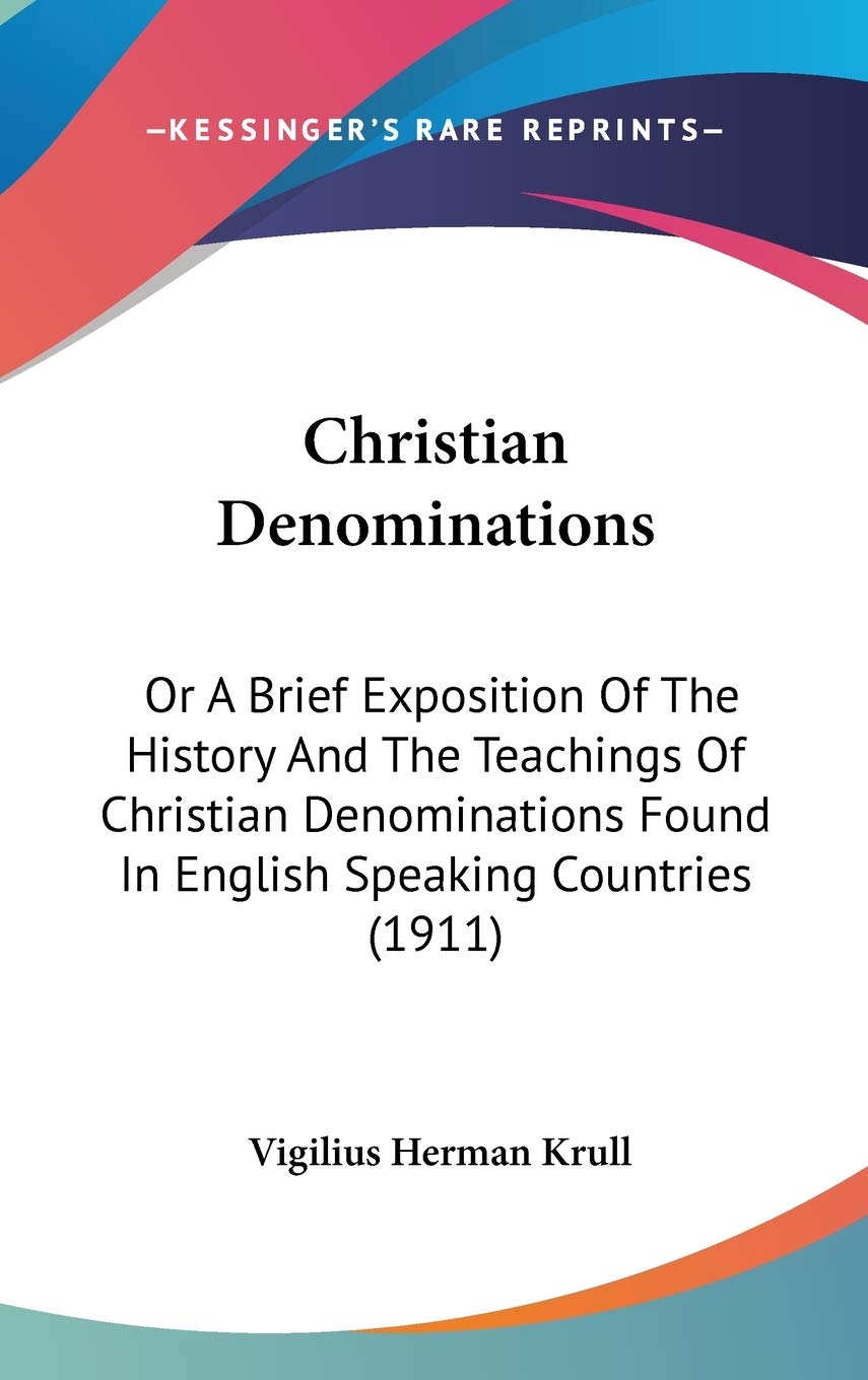 Christian Denominations: Or A Brief Exposition Of The History And The Teachings Of Christian Denominations Found In English Spea,New