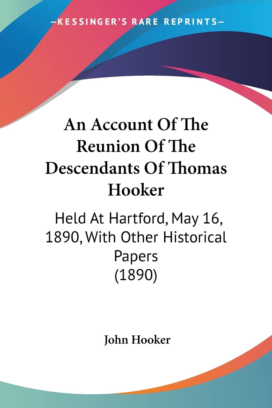 An Account Of The Reunion Of The Descendants Of Thomas Hooker: Held At Hartford, May 16, 1890, With Other Historical Papers (189,Used
